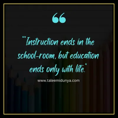 instruction ends in the school-room, but education ends only with life.